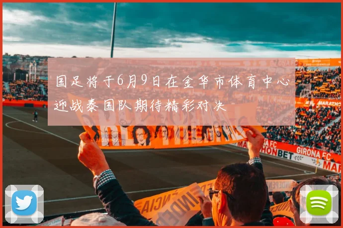 国足将于6月9日在金华市体育中心迎战泰国队期待精彩对决