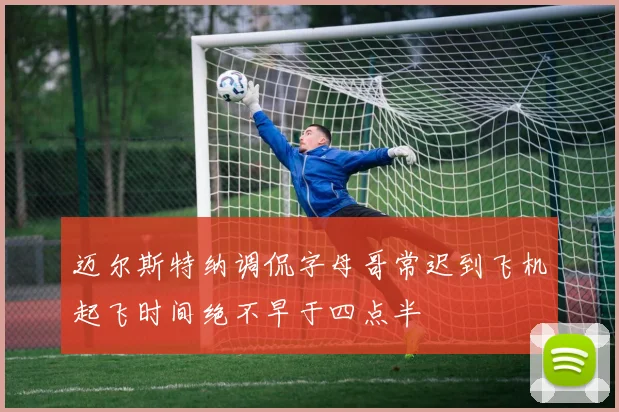 迈尔斯特纳调侃字母哥常迟到飞机起飞时间绝不早于四点半