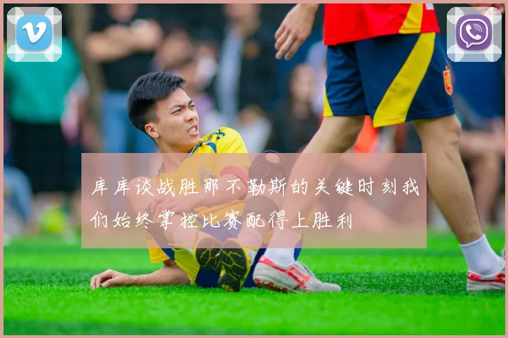 库库谈战胜那不勒斯的关键时刻我们始终掌控比赛配得上胜利