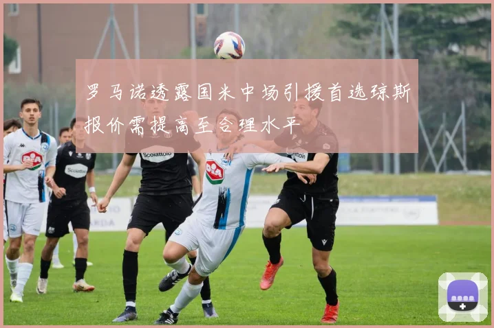 罗马诺透露国米中场引援首选琼斯报价需提高至合理水平