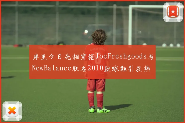 库里今日亮相穿搭JoeFreshgoods与NewBalance联名2010款球鞋引发热议