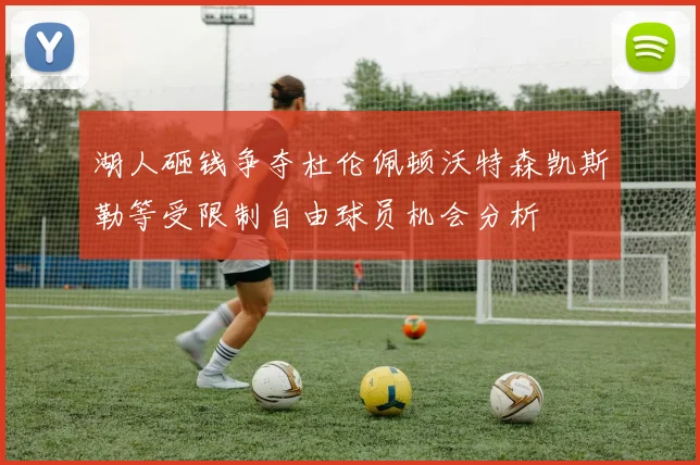 湖人砸钱争夺杜伦佩顿沃特森凯斯勒等受限制自由球员机会分析