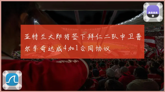 亚特兰大即将签下拜仁二队中卫普尔季奇达成4加1合同协议