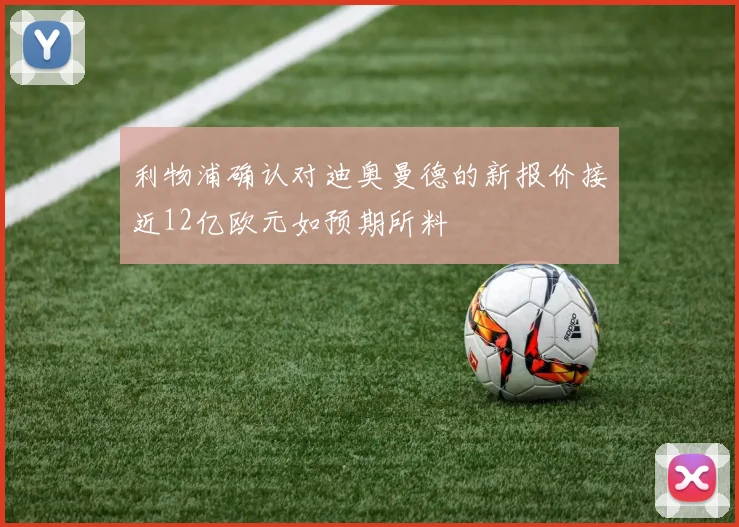 利物浦确认对迪奥曼德的新报价接近12亿欧元如预期所料